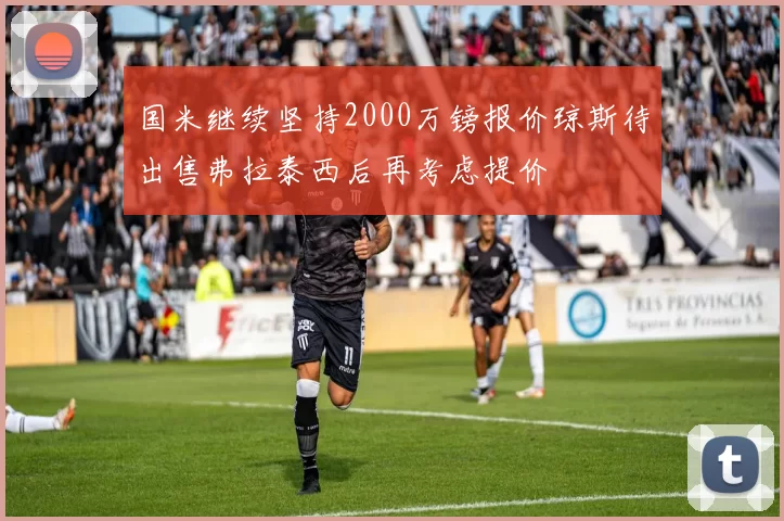 国米继续坚持2000万镑报价琼斯待出售弗拉泰西后再考虑提价