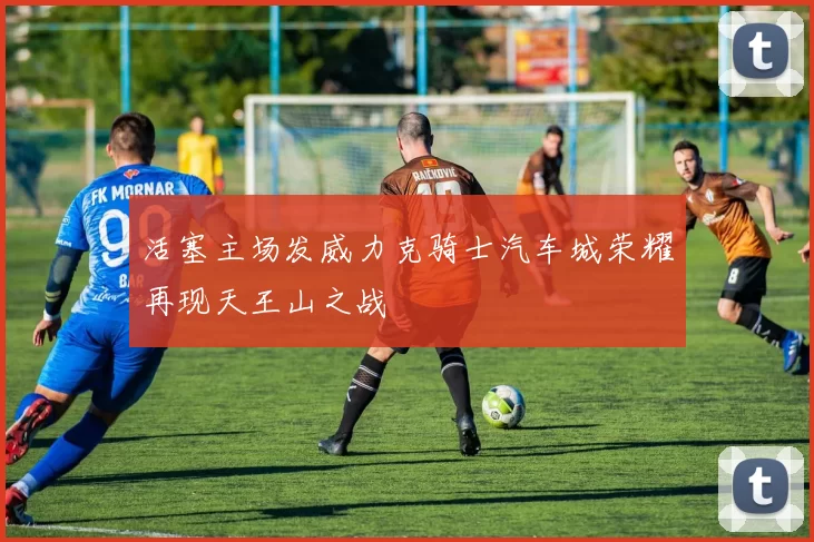 活塞主场发威力克骑士汽车城荣耀再现天王山之战