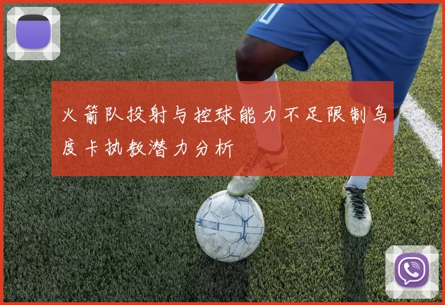 火箭队投射与控球能力不足限制乌度卡执教潜力分析