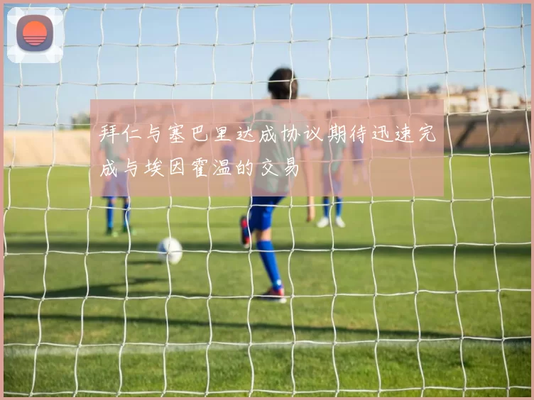 拜仁与塞巴里达成协议期待迅速完成与埃因霍温的交易