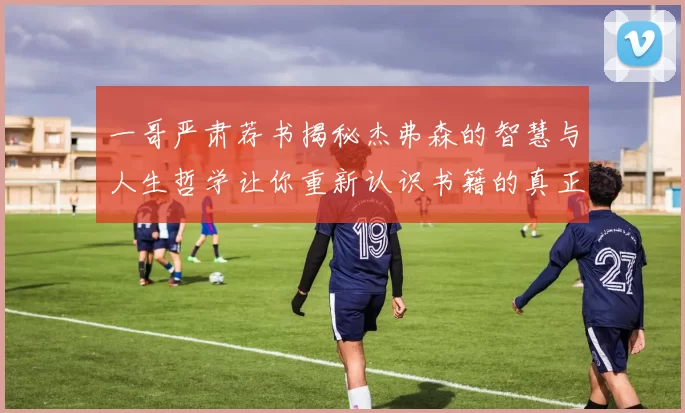 一哥严肃荐书揭秘杰弗森的智慧与人生哲学让你重新认识书籍的真正价值